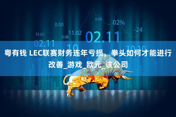粤有钱 LEC联赛财务连年亏损，拳头如何才能进行改善_游戏_欧元_该公司