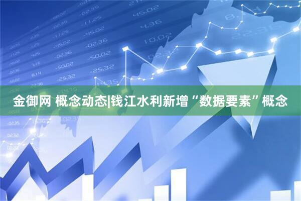 金御网 概念动态|钱江水利新增“数据要素”概念