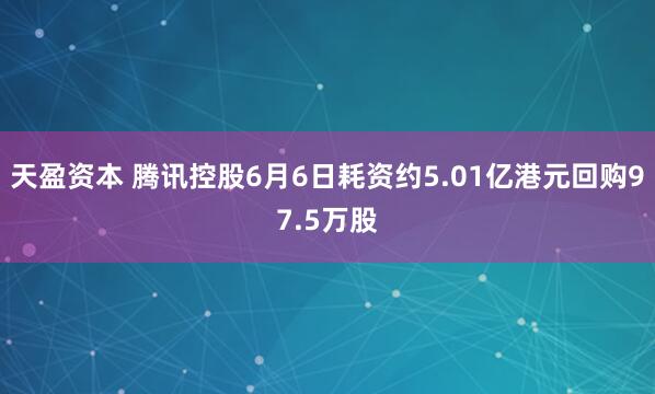 天盈资本 腾讯控股6月6日耗资约5.01亿港元回购97.5万股