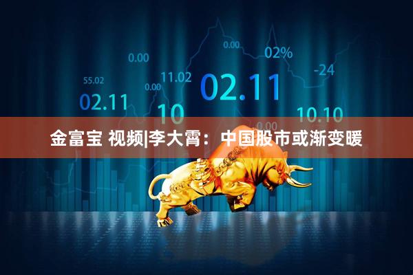 金富宝 视频|李大霄：中国股市或渐变暖