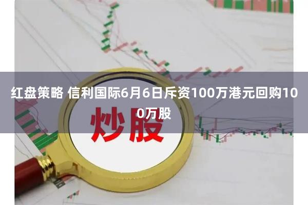 红盘策略 信利国际6月6日斥资100万港元回购100万股