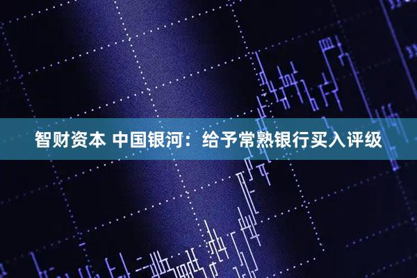 智财资本 中国银河：给予常熟银行买入评级