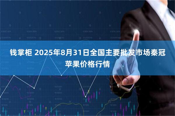 钱掌柜 2025年8月31日全国主要批发市场秦冠苹果价格行情