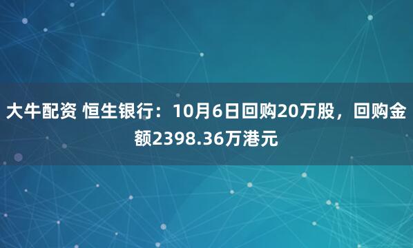 大牛配资 恒生银行：10月6日回购20万股，回购金额2398.36万港元