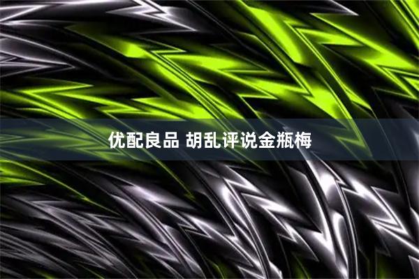 优配良品 胡乱评说金瓶梅