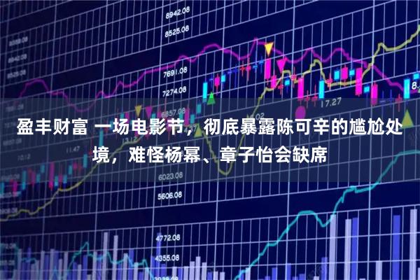 盈丰财富 一场电影节，彻底暴露陈可辛的尴尬处境，难怪杨幂、章子怡会缺席