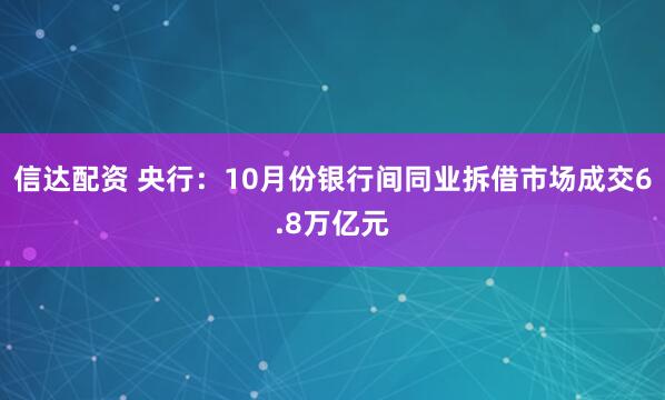 信达配资 央行：10月份银行间同业拆借市场成交6.8万亿元
